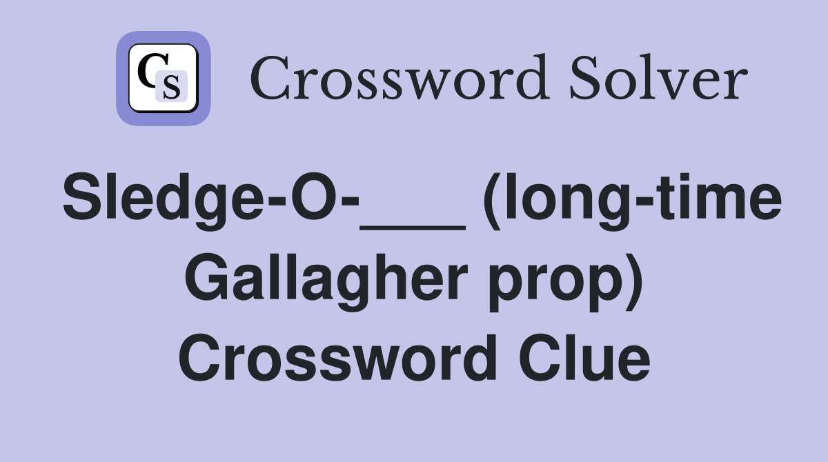 Sledge-O-___ (long-time Gallagher prop) Crossword Clue