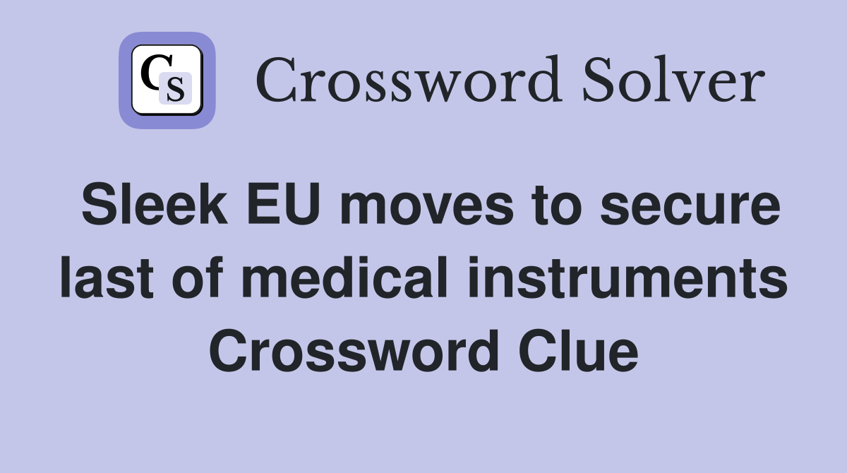 Sleek EU moves to secure last of medical instruments Crossword Clue