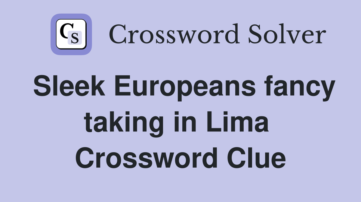 Sleek Europeans fancy taking in Lima  Crossword Clue