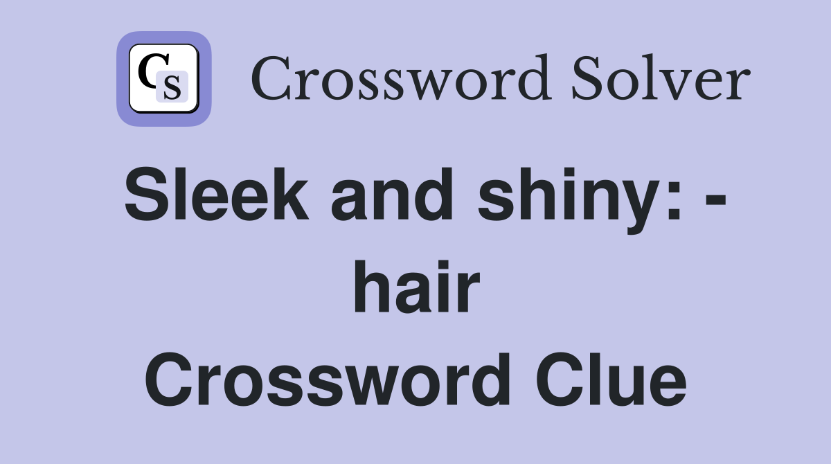 Sleek and shiny: - hair Crossword Clue