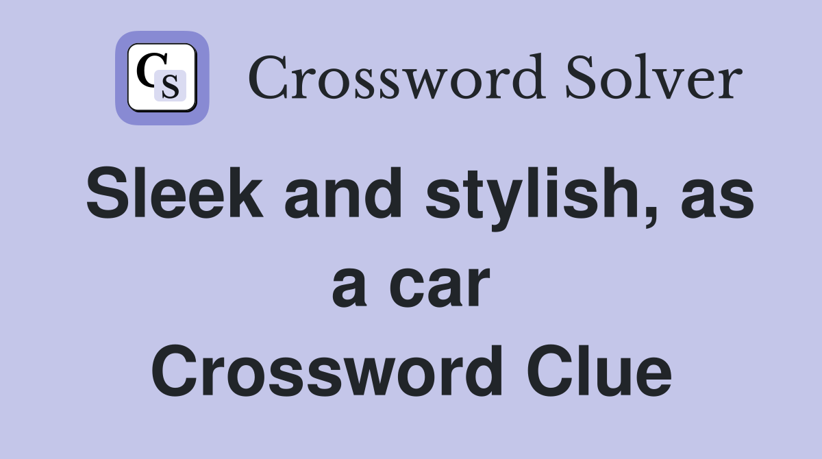 Sleek and stylish, as a car Crossword Clue