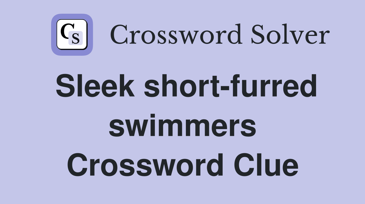 Sleek short-furred swimmers Crossword Clue