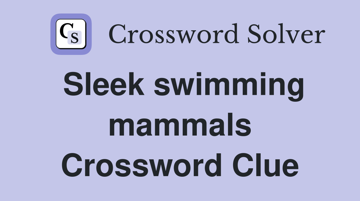 Sleek swimming mammals Crossword Clue