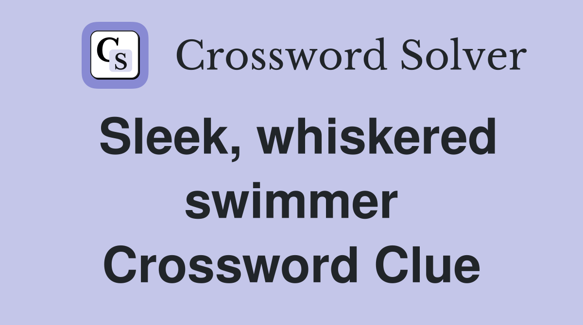 Sleek, whiskered swimmer Crossword Clue