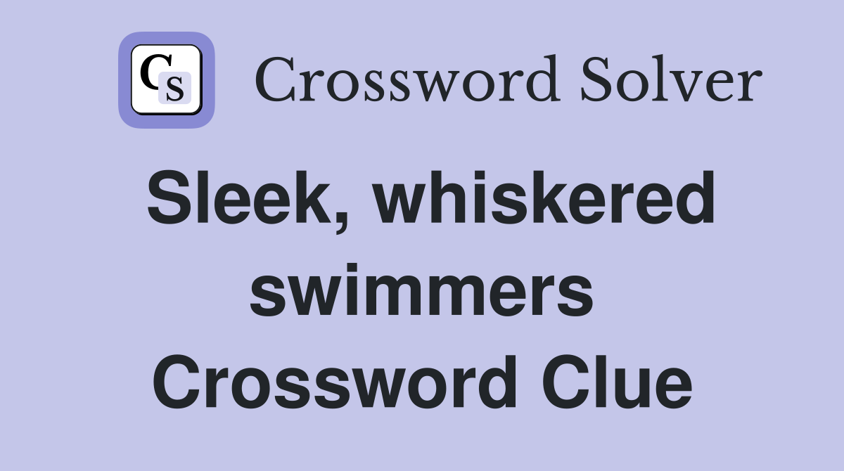 Sleek, whiskered swimmers Crossword Clue