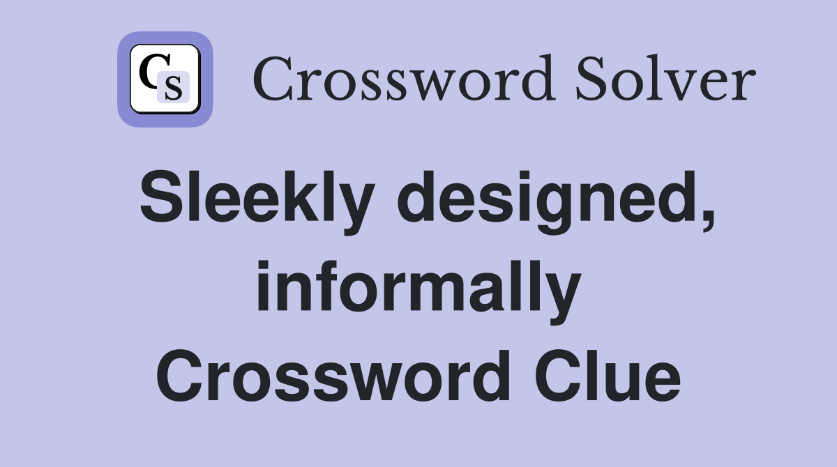 Sleekly designed, informally Crossword Clue
