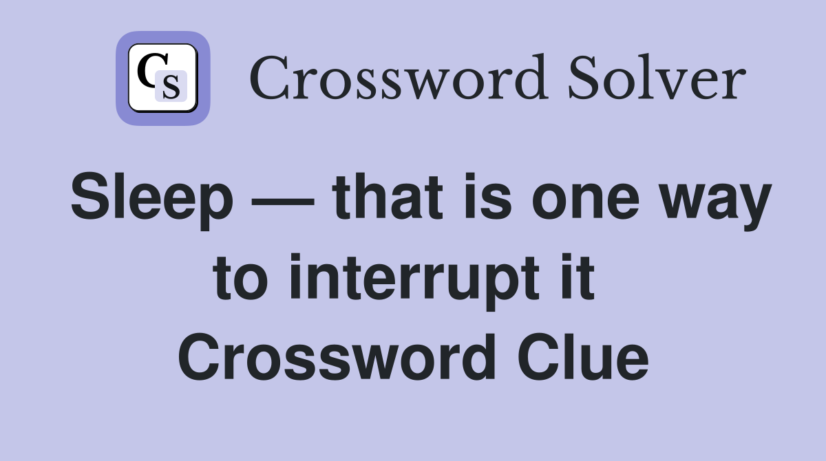 Sleep — that is one way to interrupt it  Crossword Clue