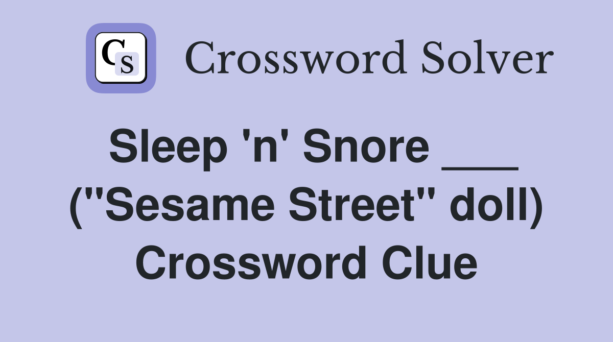 Sleep 'n' Snore ___ ("Sesame Street" doll) Crossword Clue