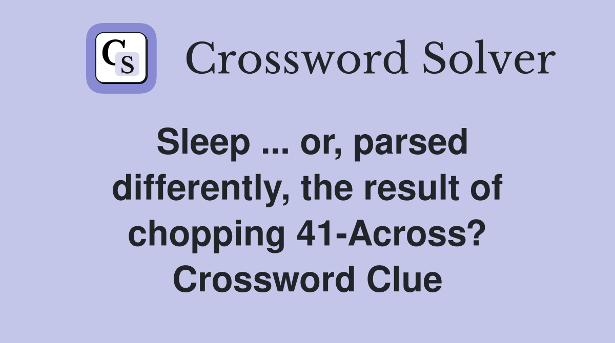 Sleep ... or, parsed differently, the result of chopping 41-Across? Crossword Clue