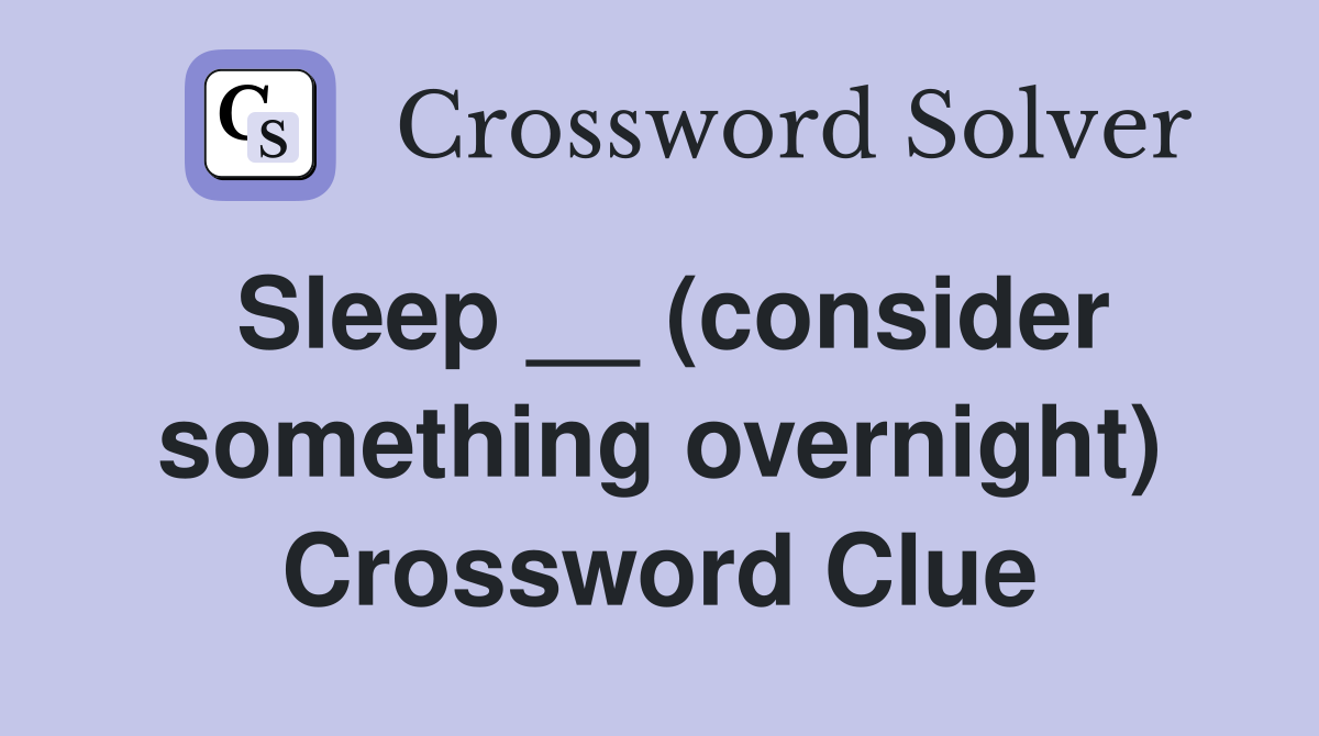 Sleep __ (consider something overnight) Crossword Clue