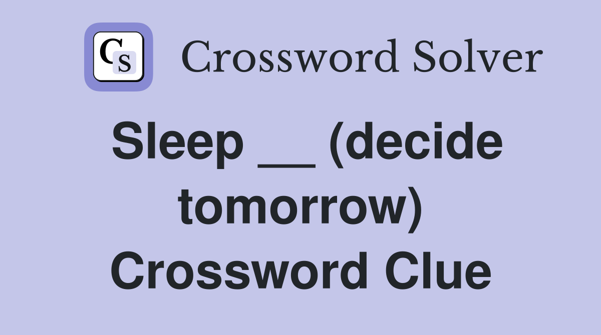 Sleep __ (decide tomorrow) Crossword Clue
