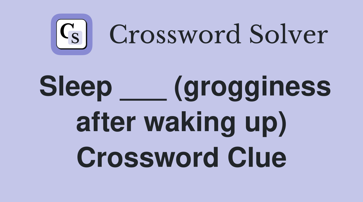 Sleep ___ (grogginess after waking up) Crossword Clue