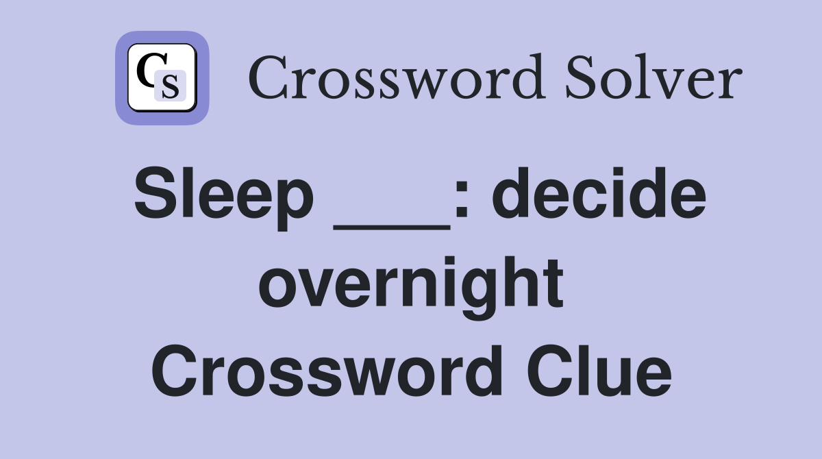 Sleep ___: decide overnight Crossword Clue