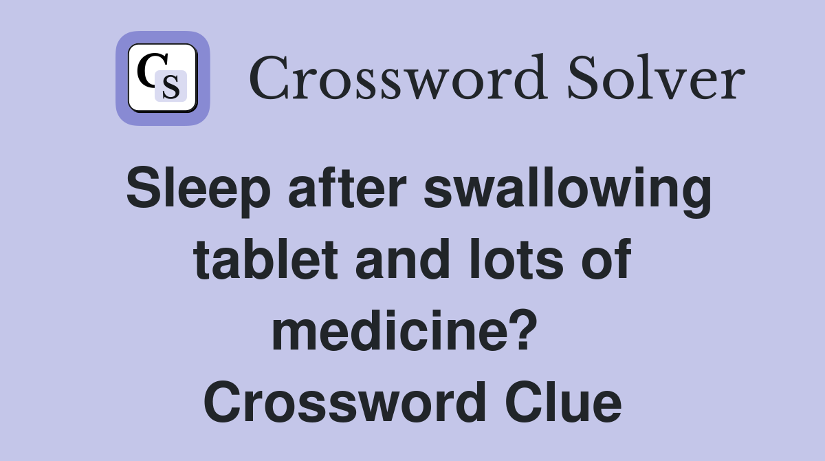 Sleep after swallowing tablet and lots of medicine?  Crossword Clue