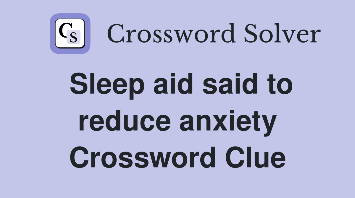 Sleep aid said to reduce anxiety Crossword Clue