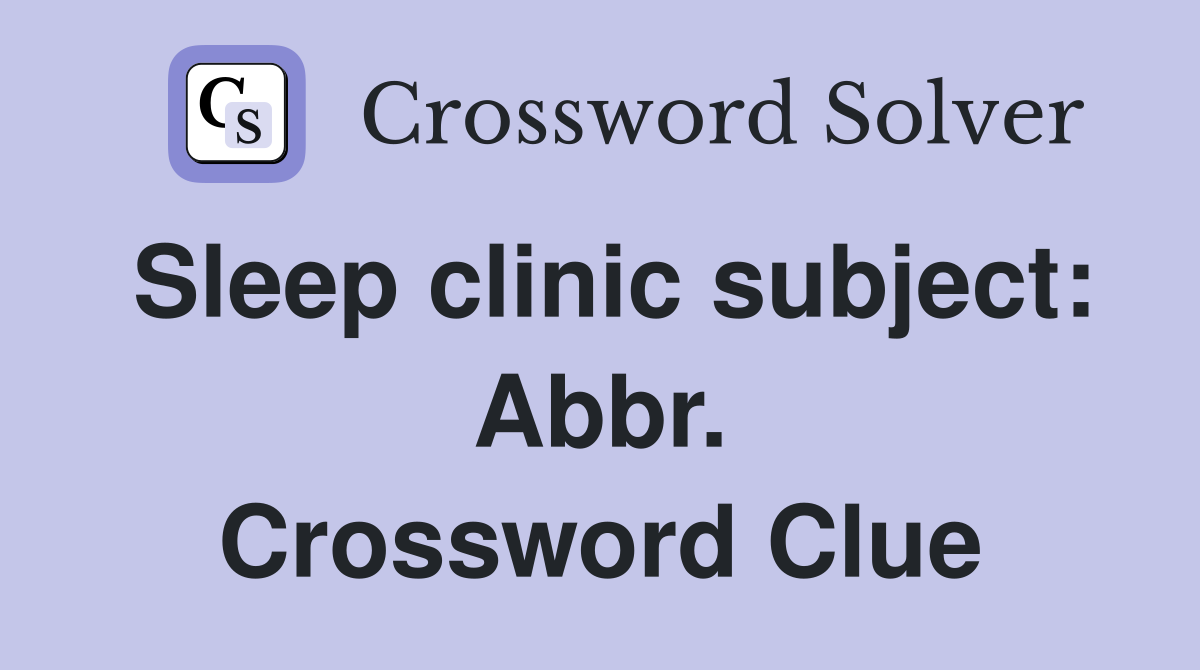 Sleep clinic subject: Abbr. Crossword Clue