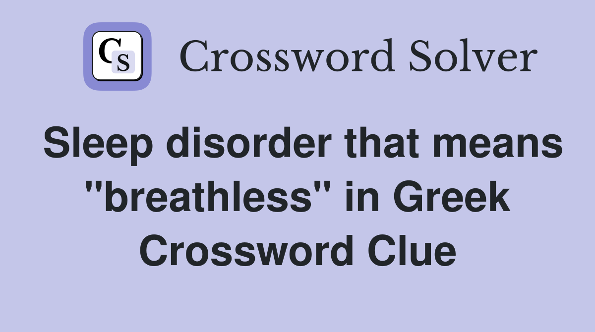 Sleep disorder that means "breathless" in Greek Crossword Clue