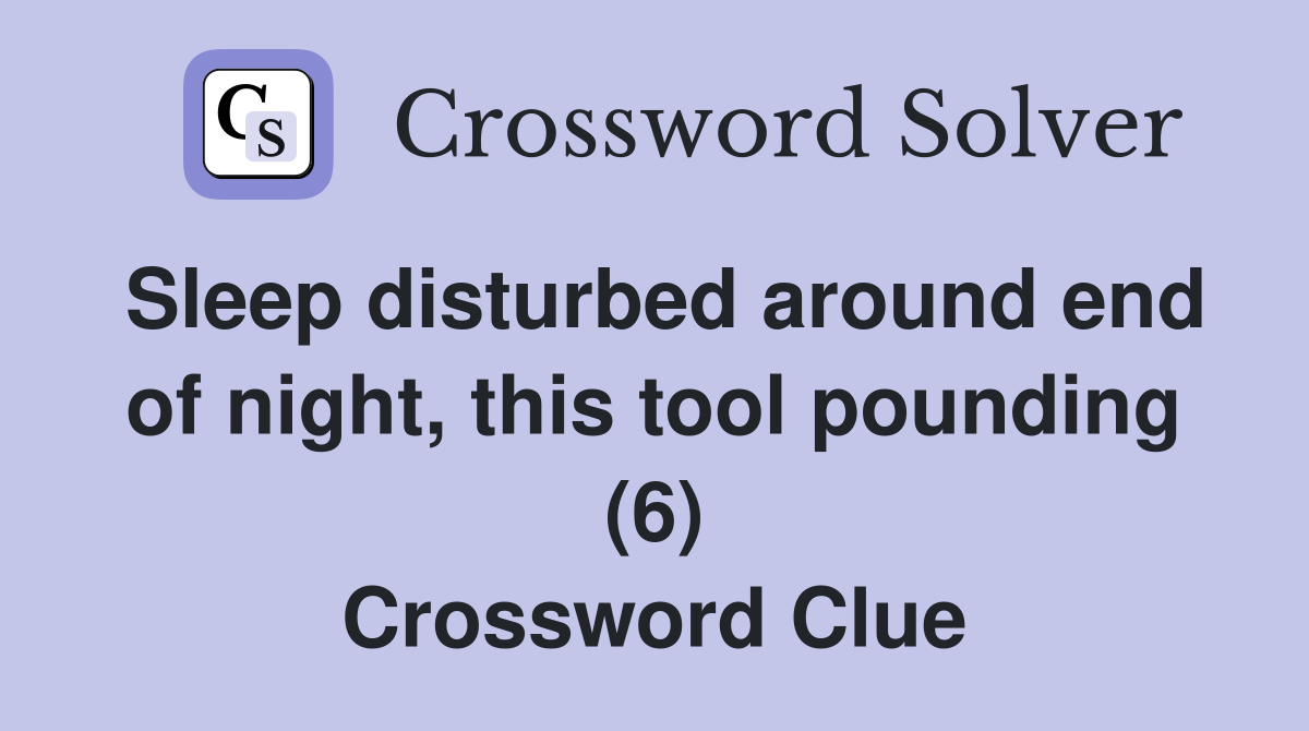 Sleep disturbed around end of night, this tool pounding (6) Crossword Clue