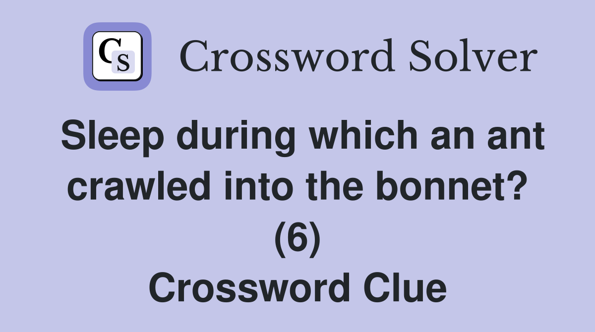 Sleep during which an ant crawled into the bonnet? (6) Crossword Clue