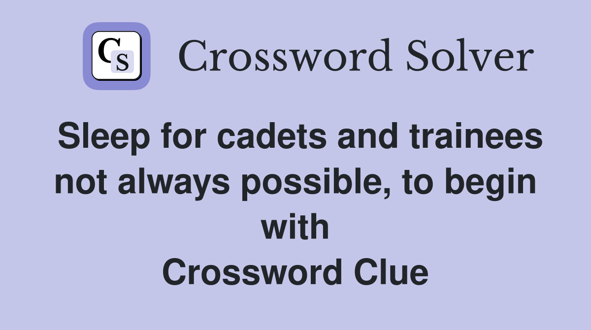 Sleep for cadets and trainees not always possible, to begin with Crossword Clue