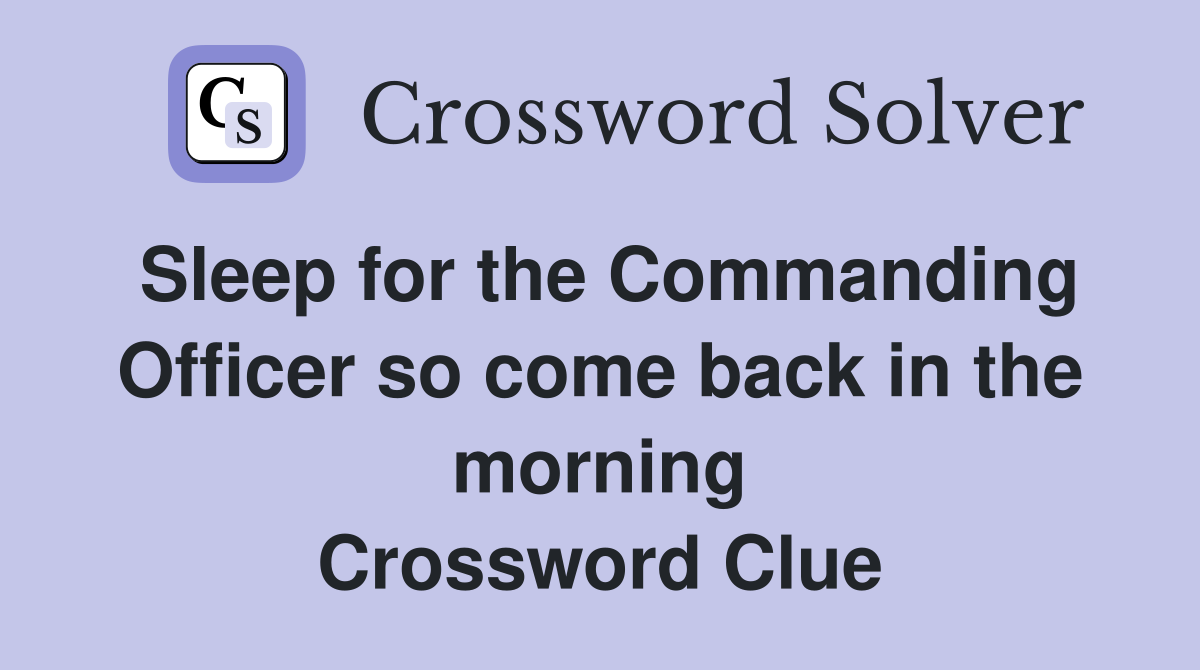 Sleep for the Commanding Officer so come back in the morning Crossword Clue