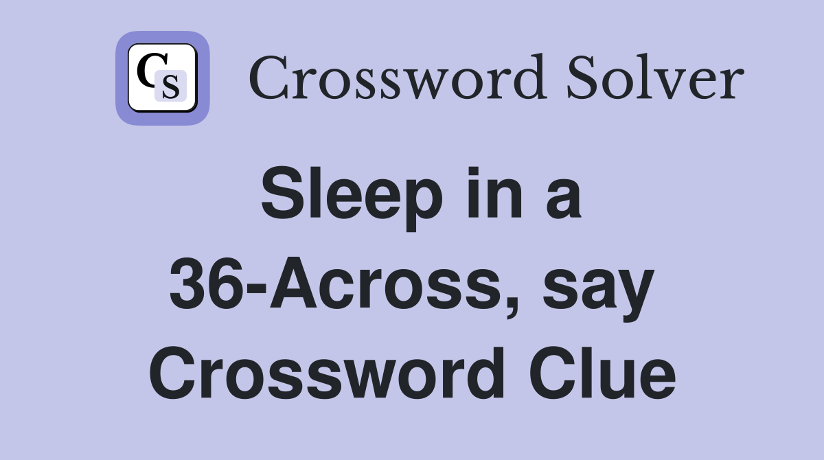 Sleep in a 36-Across, say Crossword Clue