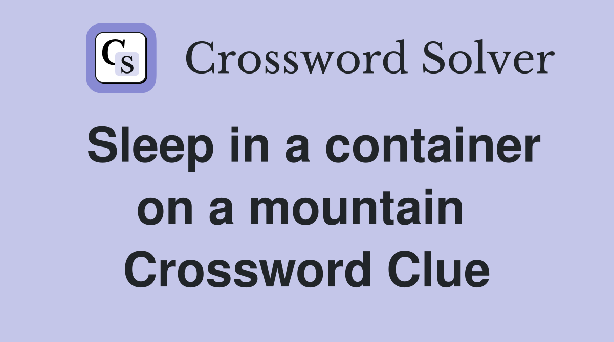 Sleep in a container on a mountain  Crossword Clue
