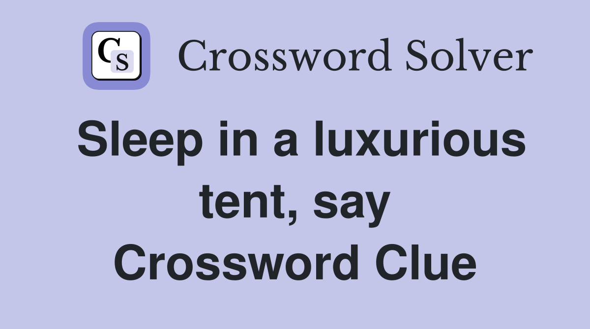 Sleep in a luxurious tent say Crossword Clue Answers Crossword Solver