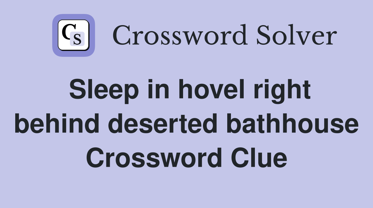 Sleep in hovel right behind deserted bathhouse Crossword Clue