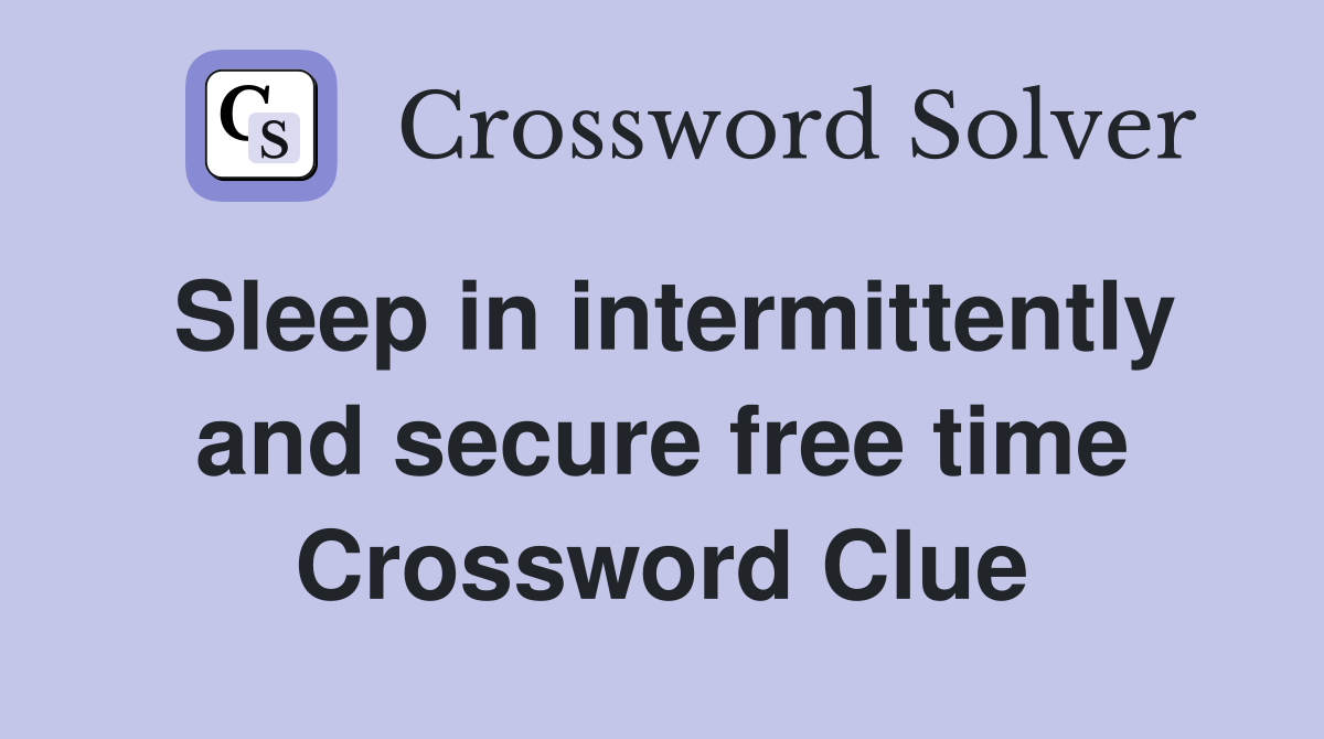 Sleep in intermittently and secure free time Crossword Clue