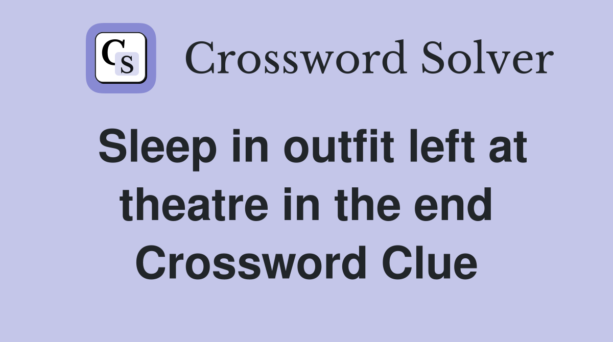 Sleep in outfit left at theatre in the end Crossword Clue
