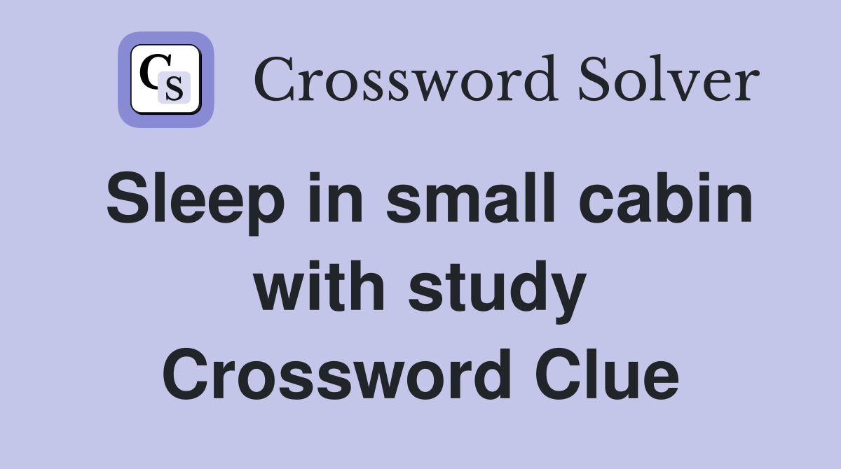 Sleep in small cabin with study Crossword Clue