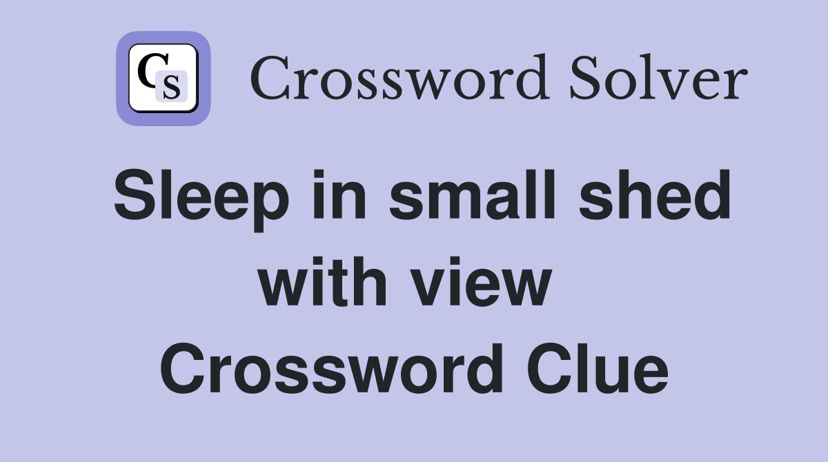 Sleep in small shed with view  Crossword Clue