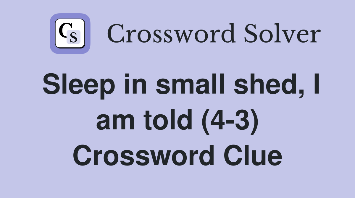 Sleep in small shed, I am told (4-3) Crossword Clue