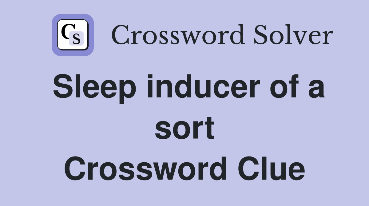 Sleep inducer of a sort Crossword Clue