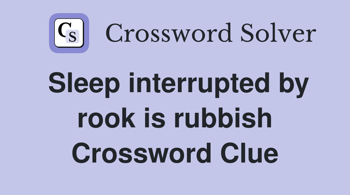 Sleep interrupted by rook is rubbish Crossword Clue