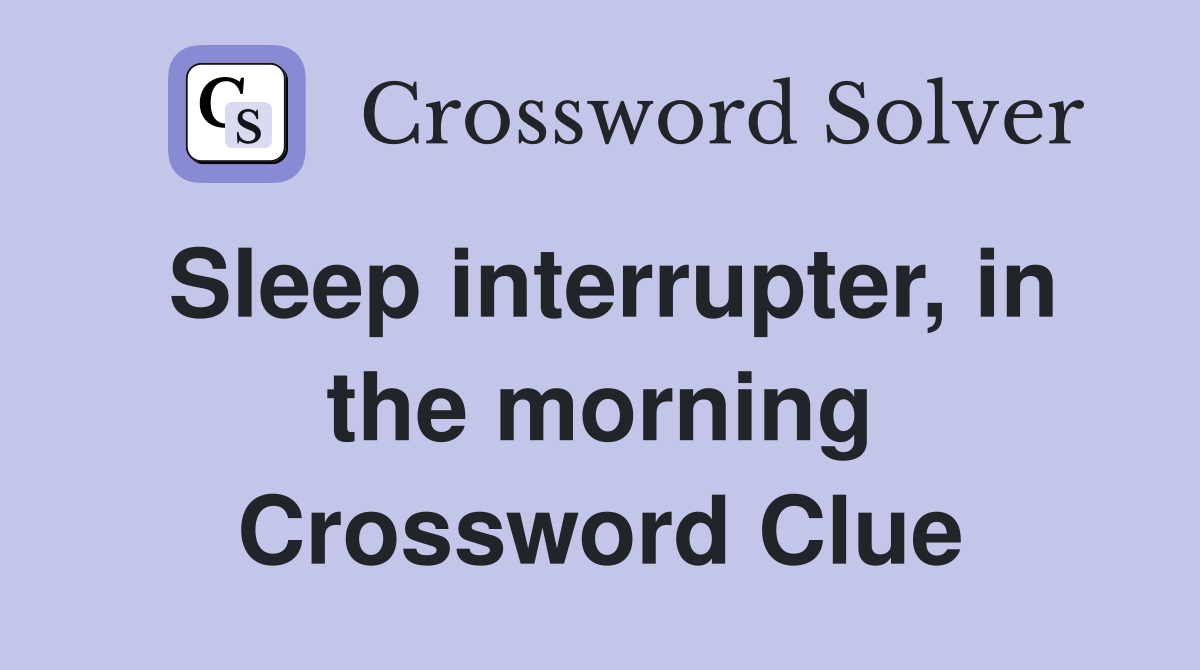 Sleep interrupter, in the morning Crossword Clue