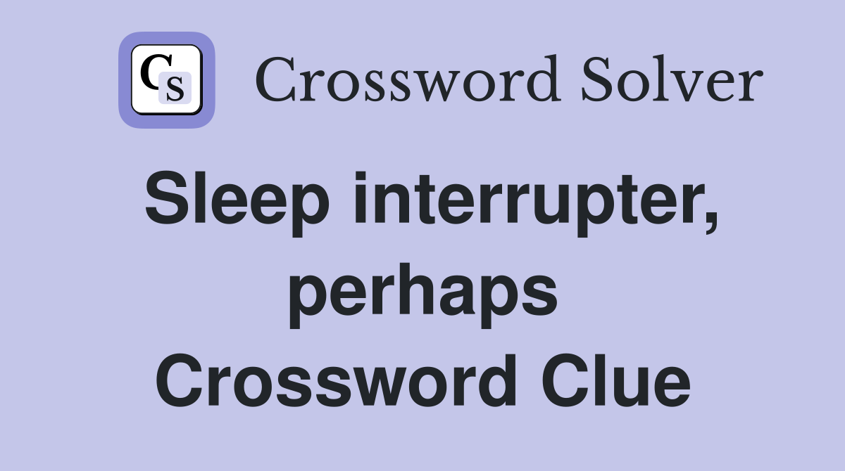 Sleep interrupter, perhaps Crossword Clue