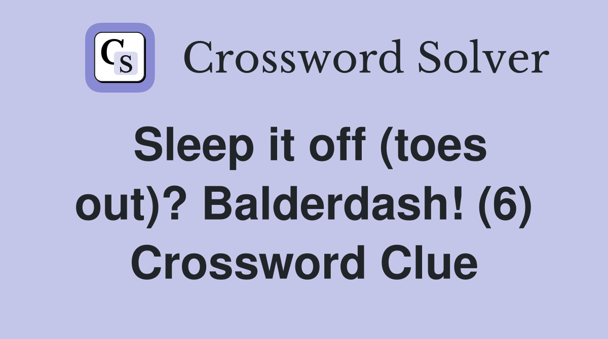 Sleep it off (toes out)? Balderdash! (6) Crossword Clue