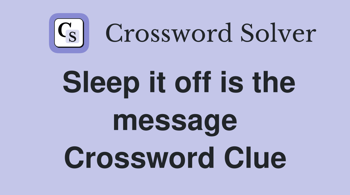 Sleep it off is the message Crossword Clue