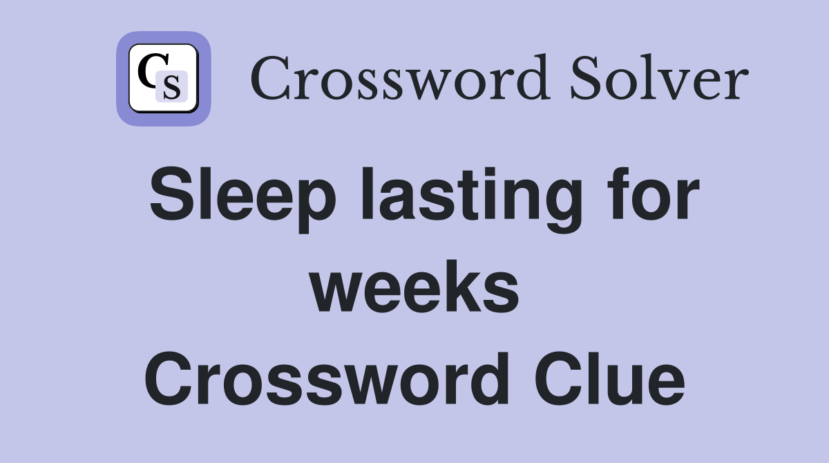 Sleep lasting for weeks Crossword Clue