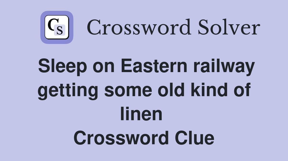 Sleep on Eastern railway getting some old kind of linen  Crossword Clue