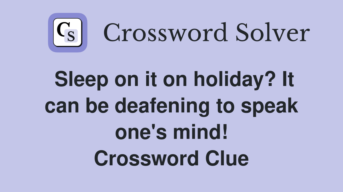 Sleep on it on holiday? It can be deafening to speak one's mind! Crossword Clue