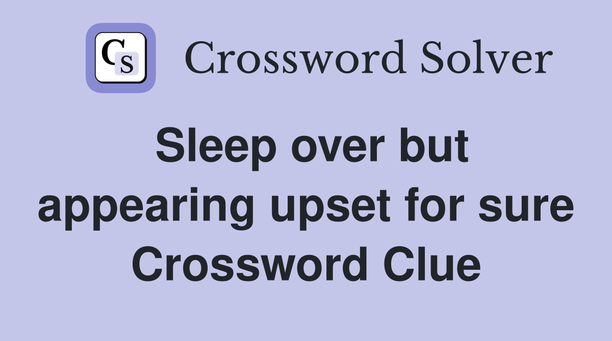 Sleep over but appearing upset for sure Crossword Clue