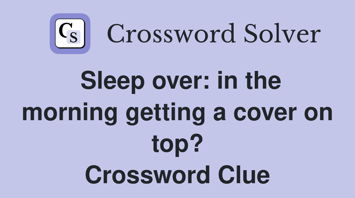 Sleep over: in the morning getting a cover on top? Crossword Clue