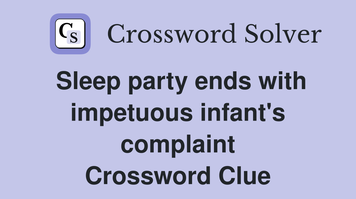 Sleep party ends with impetuous infant's complaint Crossword Clue