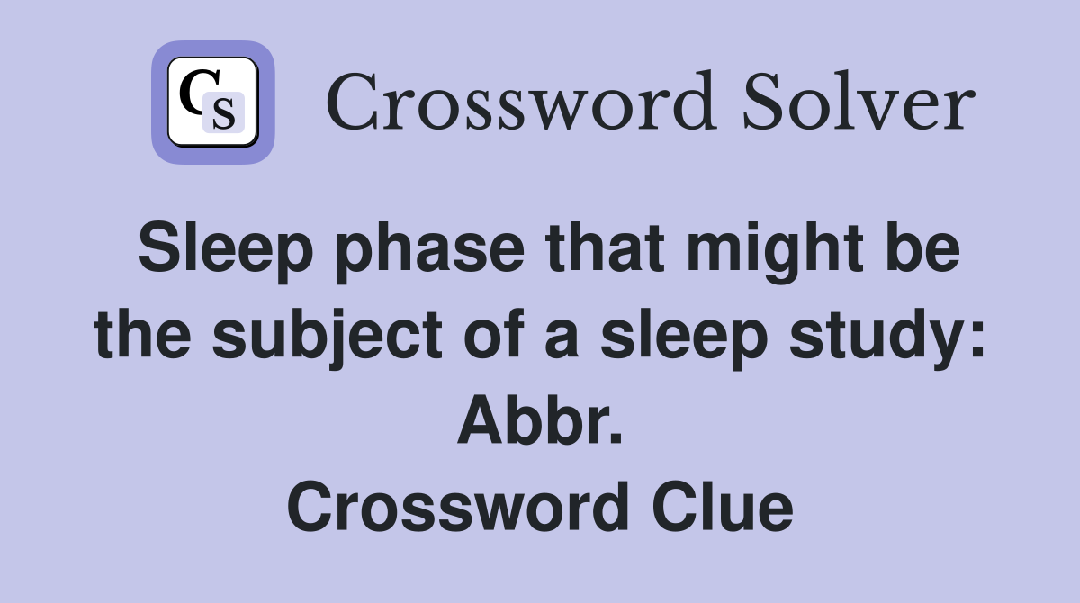 Sleep phase that might be the subject of a sleep study: Abbr. Crossword Clue