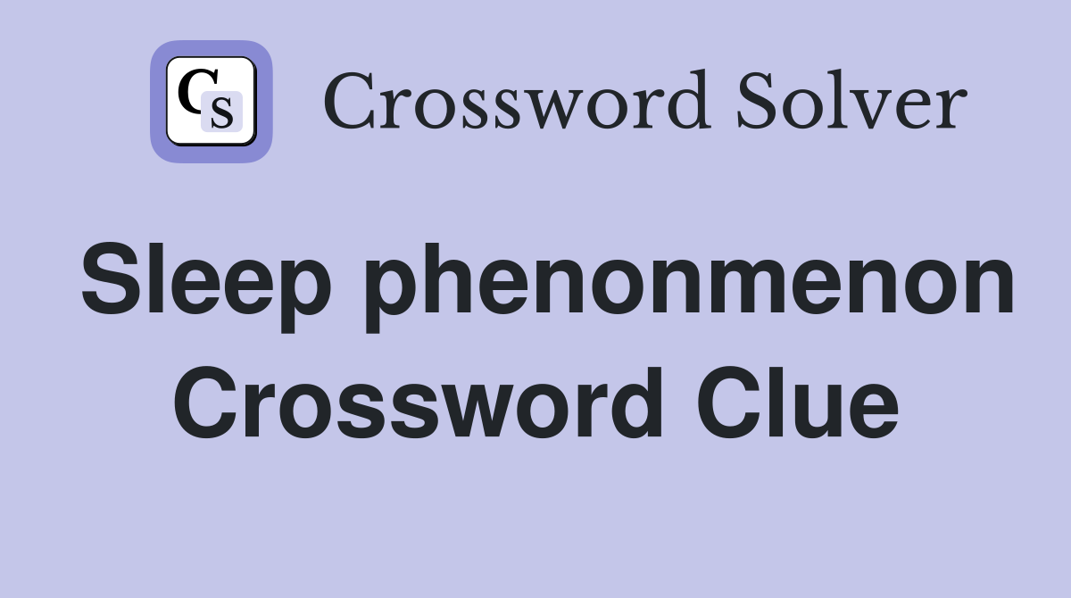 Sleep phenonmenon Crossword Clue