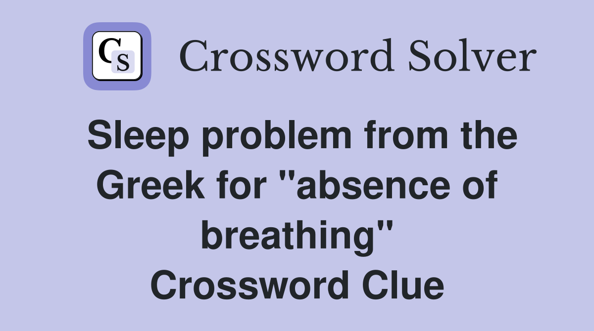 Sleep problem from the Greek for "absence of breathing" Crossword Clue