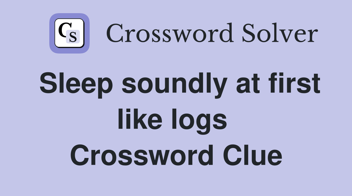 Sleep soundly at first like logs  Crossword Clue